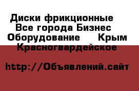 Диски фрикционные. - Все города Бизнес » Оборудование   . Крым,Красногвардейское